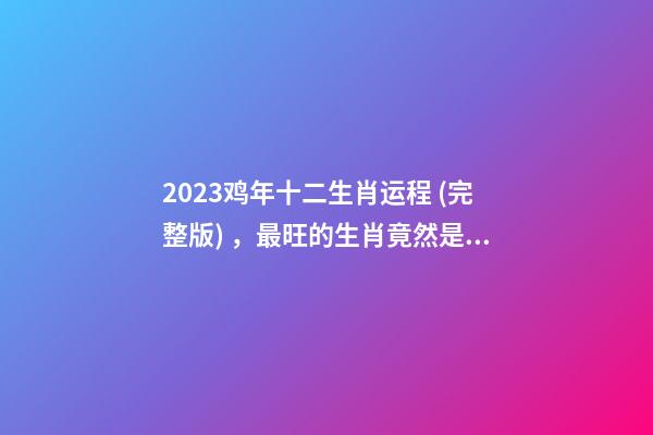2023鸡年十二生肖运程 (完整版) ，最旺的生肖竟然是…